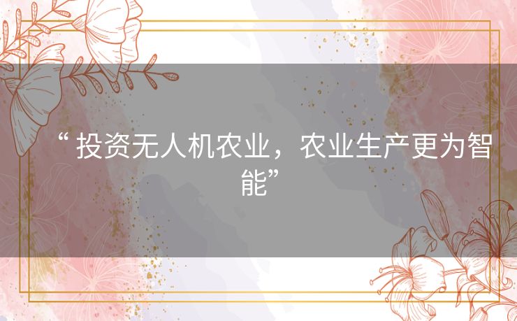 “ 投资无人机农业，农业生产更为智能”