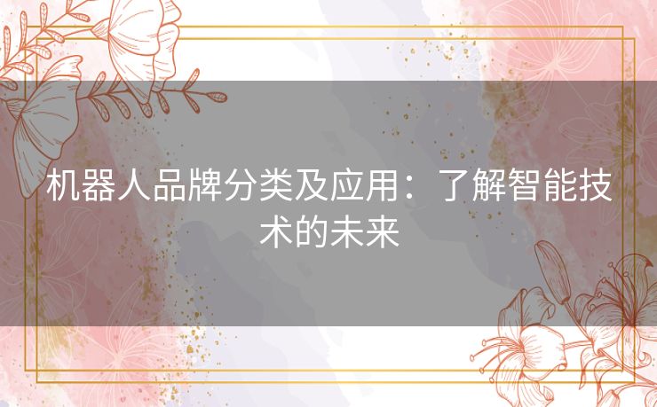 机器人品牌分类及应用：了解智能技术的未来