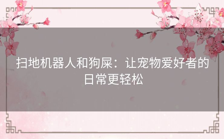 扫地机器人和狗屎：让宠物爱好者的日常更轻松