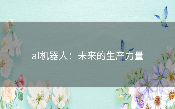 al机器人：未来的生产力量