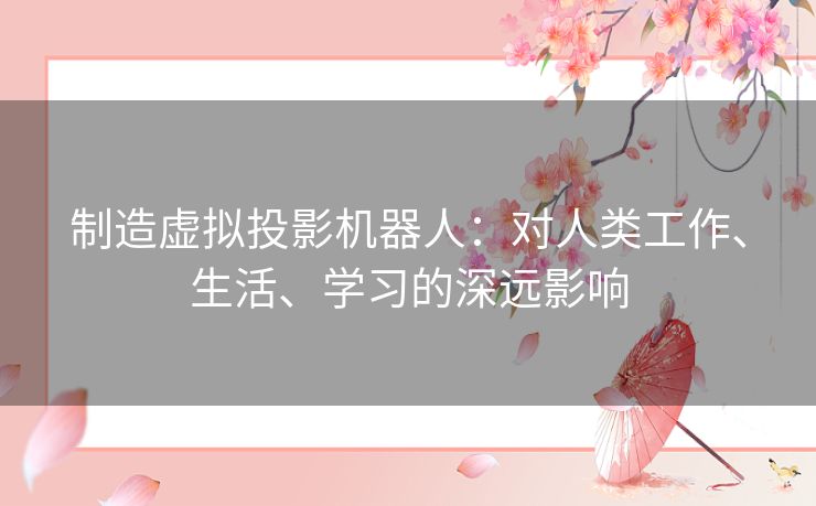 制造虚拟投影机器人：对人类工作、生活、学习的深远影响