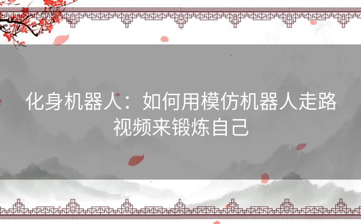 化身机器人：如何用模仿机器人走路视频来锻炼自己