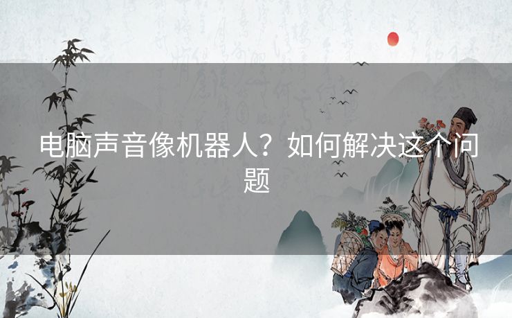 电脑声音像机器人？如何解决这个问题