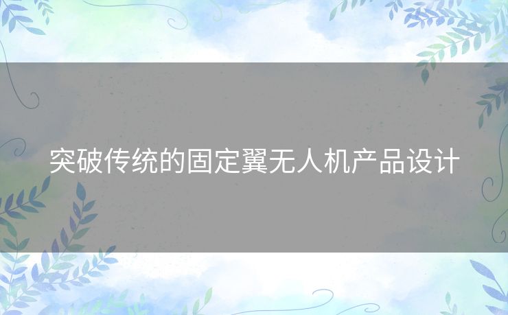 突破传统的固定翼无人机产品设计