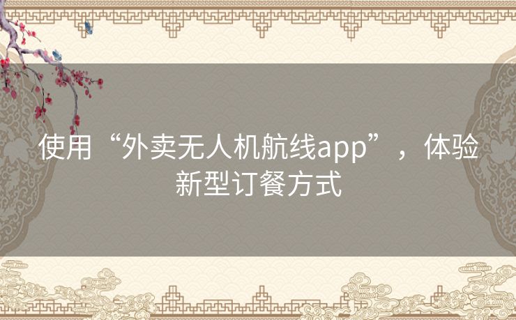 使用“外卖无人机航线app”，体验新型订餐方式