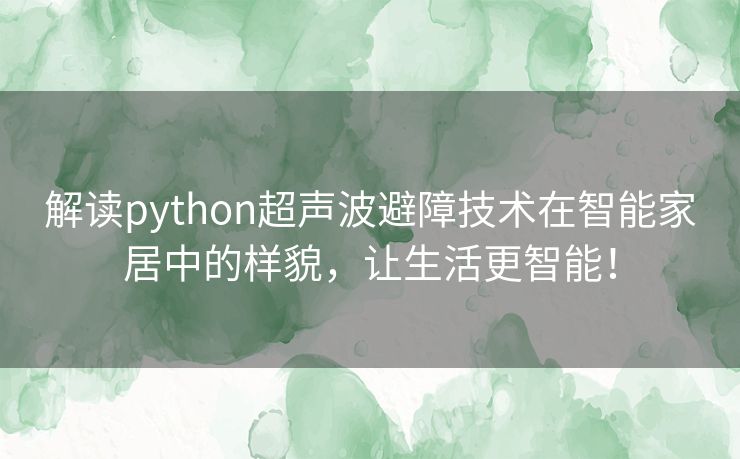 解读python超声波避障技术在智能家居中的样貌，让生活更智能！