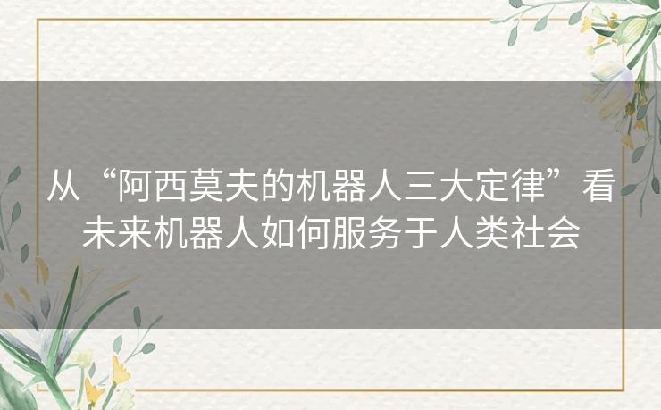 从“阿西莫夫的机器人三大定律”看未来机器人如何服务于人类社会