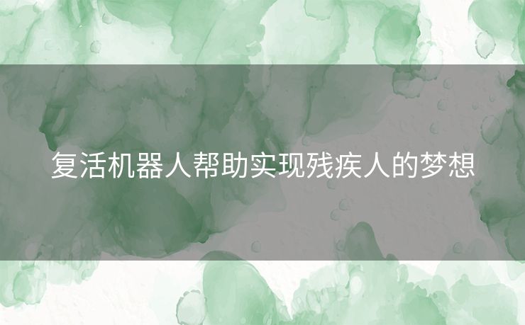 复活机器人帮助实现残疾人的梦想
