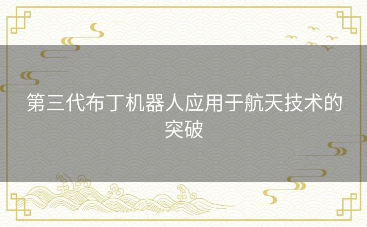 第三代布丁机器人应用于航天技术的突破