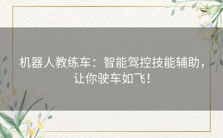 机器人教练车：智能驾控技能辅助，让你驶车如飞！