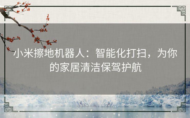 小米擦地机器人：智能化打扫，为你的家居清洁保驾护航