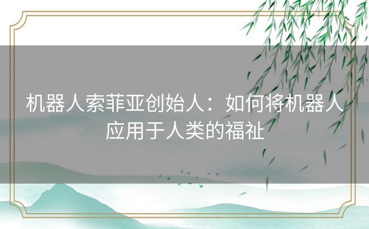 机器人索菲亚创始人：如何将机器人应用于人类的福祉