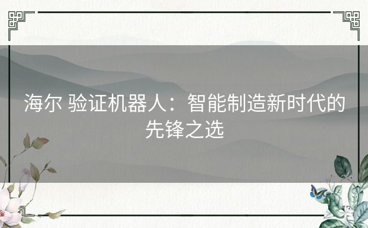 海尔 验证机器人：智能制造新时代的先锋之选