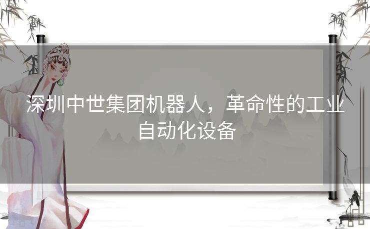 深圳中世集团机器人，革命性的工业自动化设备