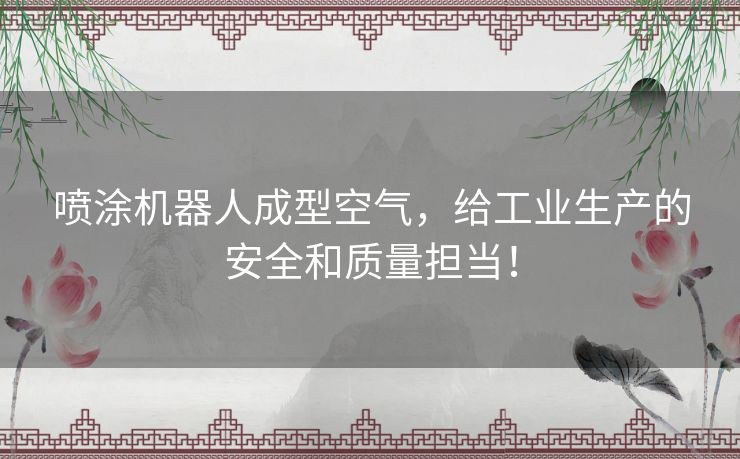 喷涂机器人成型空气，给工业生产的安全和质量担当！