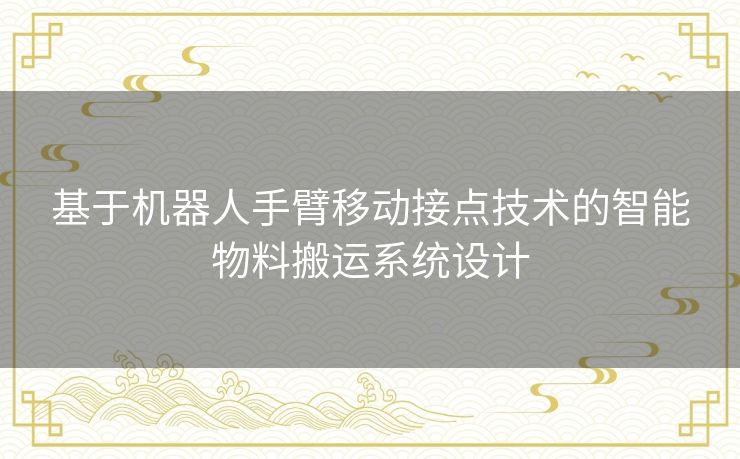 基于机器人手臂移动接点技术的智能物料搬运系统设计