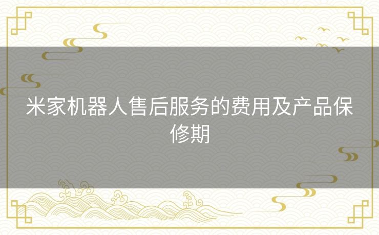 米家机器人售后服务的费用及产品保修期