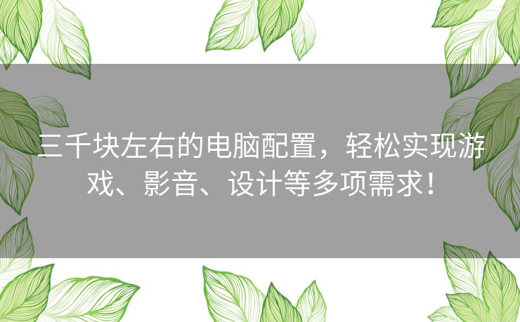 三千块左右的电脑配置，轻松实现游戏、影音、设计等多项需求！