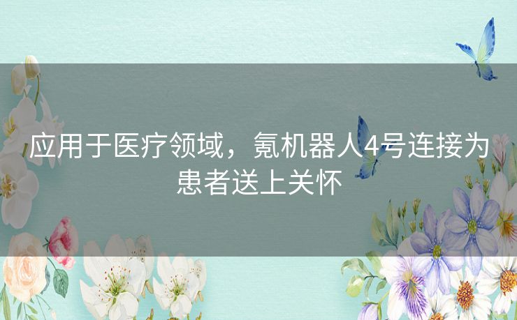 应用于医疗领域，氪机器人4号连接为患者送上关怀