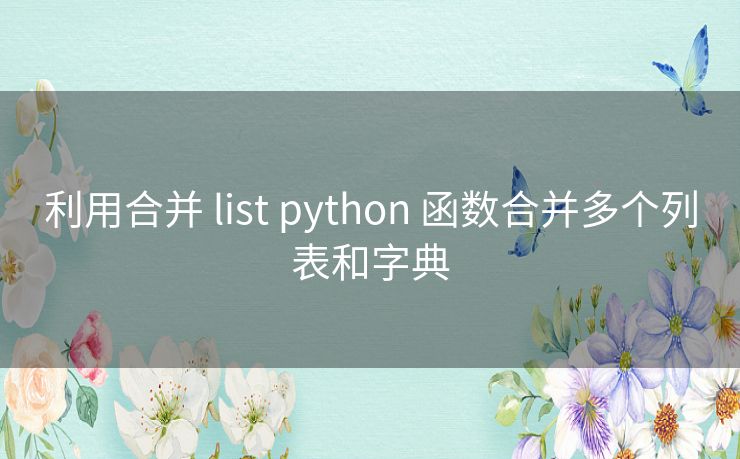利用合并 list python 函数合并多个列表和字典