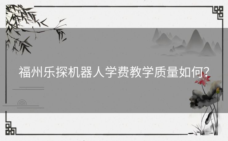福州乐探机器人学费教学质量如何？