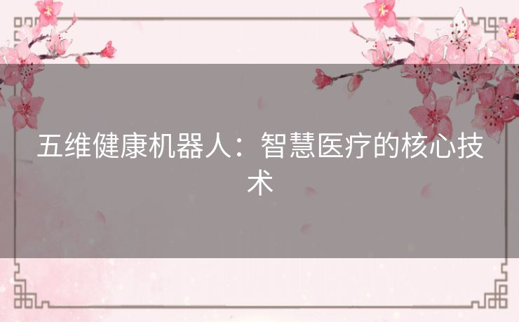 五维健康机器人：智慧医疗的核心技术