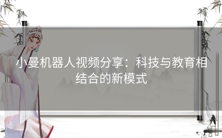 小曼机器人视频分享：科技与教育相结合的新模式