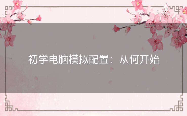 初学电脑模拟配置：从何开始