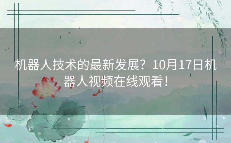 机器人技术的最新发展？10月17日机器人视频在线观看！
