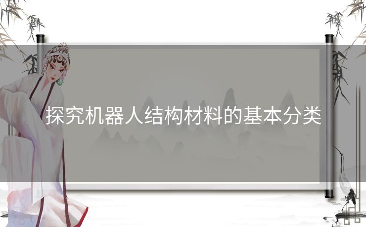 探究机器人结构材料的基本分类