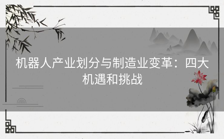 机器人产业划分与制造业变革：四大机遇和挑战