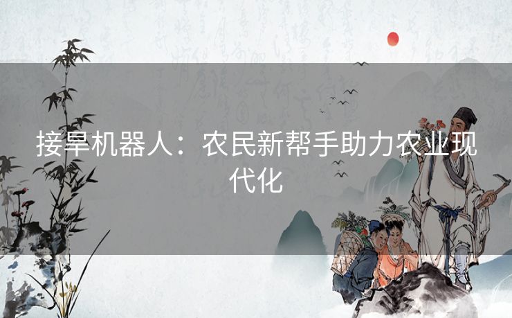 接旱机器人：农民新帮手助力农业现代化