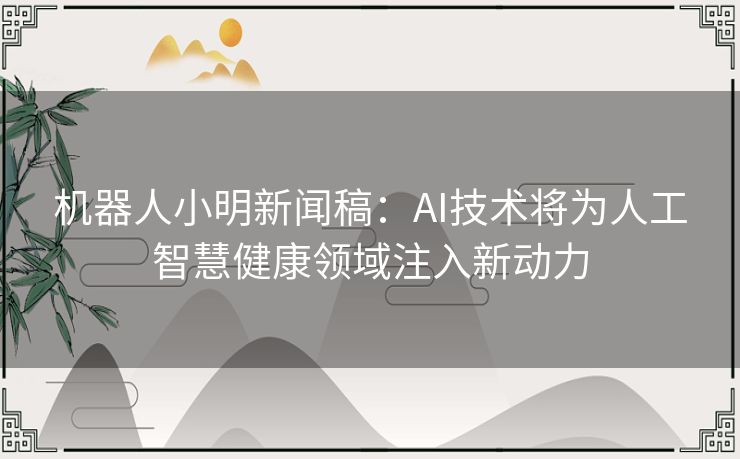 机器人小明新闻稿：AI技术将为人工智慧健康领域注入新动力