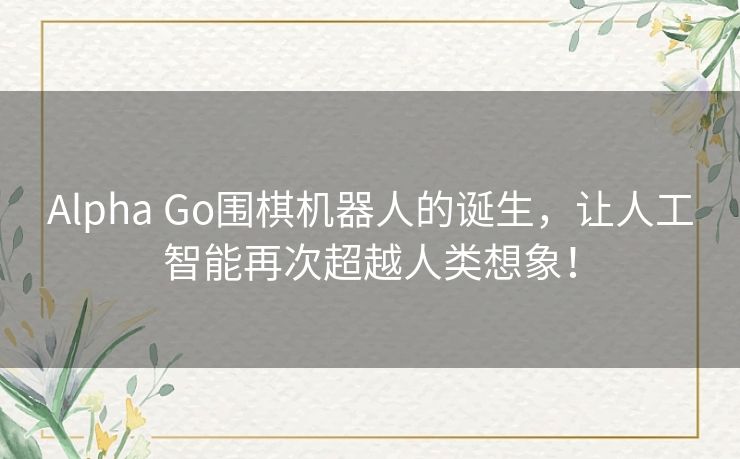 Alpha Go围棋机器人的诞生，让人工智能再次超越人类想象！