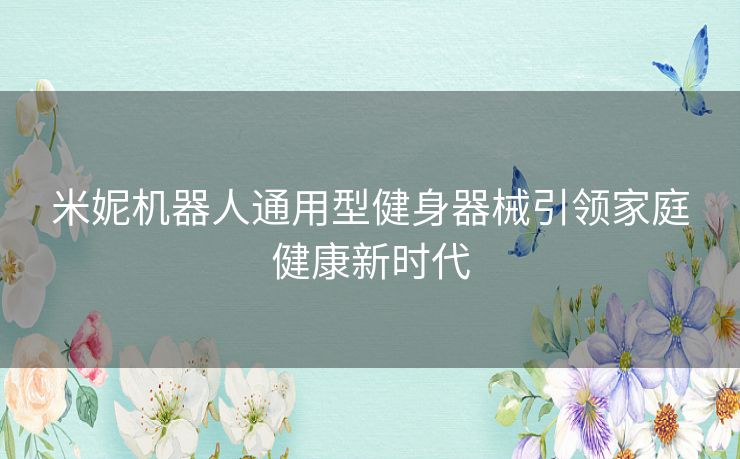 米妮机器人通用型健身器械引领家庭健康新时代